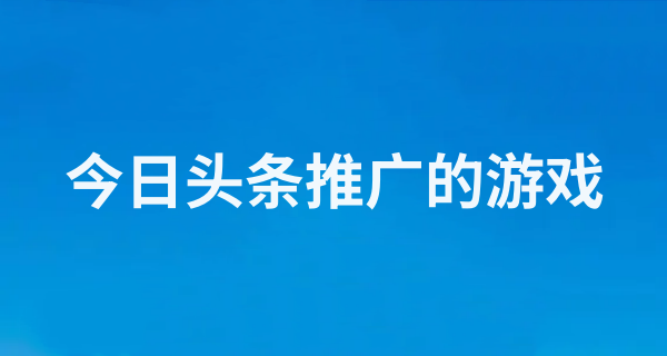 今日头条推广的游戏